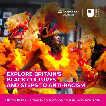 Explore Britain's black cultures and steps to anti-racism with Santander Universities and The Open University. Union Black - a free 6 hour online course now available