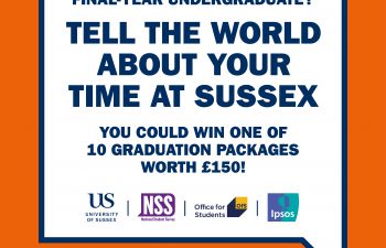 Final year undergraduate, tell the world about your time at Sussex. You could win one of 10 graduation packages. www.thestudentsurvey.com worth £150